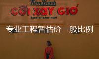 專業(yè)工程暫估價(jià)一般比例多少（專業(yè)工程暫估價(jià)是什么）