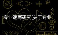 專業速寫研究(關于專業速寫研究簡述)