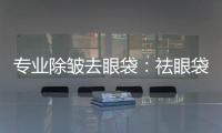 專業除皺去眼袋：祛眼袋方法和除皺術