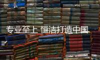專業至上 恒潔打造中國家庭衛浴生活“一品守護”