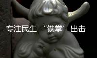 專注民生 “鐵拳”出擊！廣東部署開展2022民生領域“鐵拳”行動