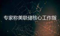 專家稱美聯儲核心工作指標是通脹 股市動蕩不改政策節奏