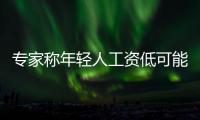 專家稱年輕人工資低可能是能力不夠 到底是什么情況？