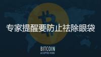 專家提醒要防止祛除眼袋的并發癥