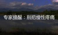 專家提醒：別把慢性疼痛不當病