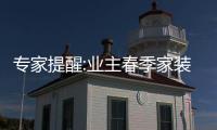 專家提醒:業(yè)主春季家裝要注意嚴防潮濕與質(zhì)量關(guān)
