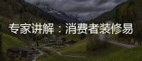 專家講解：消費者裝修易上當的3種心態