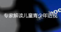 專家解讀兒童青少年近視防控適宜技術試點：因時制宜多方協作