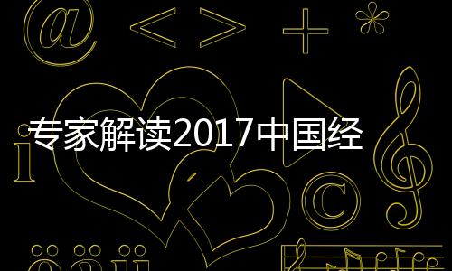 專家解讀2017中國經(jīng)濟(jì)開局：“穩(wěn)”“進(jìn)”格局更明朗 消費放緩引關(guān)注