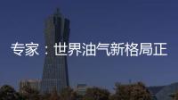 專家：世界油氣新格局正在形成