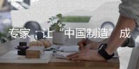 專家：讓“中國制造”成為最響亮的“中國品牌”
