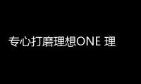 專(zhuān)心打磨理想ONE 理想汽車(chē)三年內(nèi)不推新車(chē)型