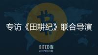 專訪《田耕紀》聯合導演張書蘅：剪輯臺上，花草粥飯皆是戲