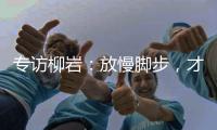 專訪柳巖：放慢腳步，才能欣賞到身邊的風(fēng)景
