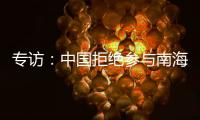 專訪：中國拒絕參與南海仲裁案合理合法