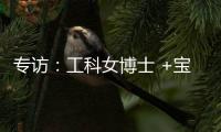 專訪：工科女博士?+寶媽 ——?生活沒有最難 – 材料牛