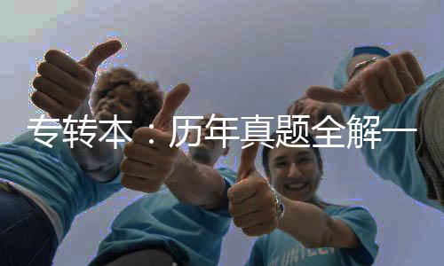 專轉(zhuǎn)本：歷年真題全解一本通(關(guān)于專轉(zhuǎn)本：歷年真題全解一本通簡(jiǎn)述)