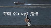 專輯《Crazy》是誰演唱的？