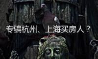 專騙杭州、上海買房人？杭州年輕小伙入了一套房后，發現了滿滿的套路...