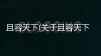 且容天下(關(guān)于且容天下簡述)