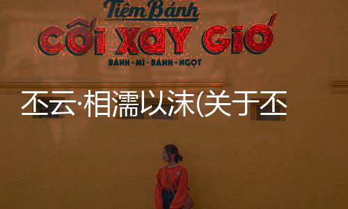 丕云·相濡以沫(關(guān)于丕云·相濡以沫簡述)
