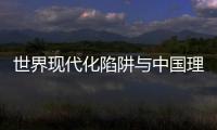 世界現(xiàn)代化陷阱與中國(guó)理性選擇(關(guān)于世界現(xiàn)代化陷阱與中國(guó)理性選擇簡(jiǎn)述)