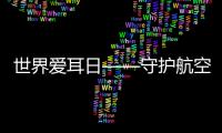 世界愛耳日——守護航空通信的“聽覺”安全