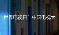 世界電視日”中國電視大會”即將華麗開幕 部分嘉賓曝光