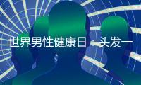 世界男性健康日：頭發一抓掉一把？醫生教你三招拯救脫發