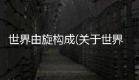 世界由旋構成(關于世界由旋構成簡述)