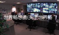 世界暢想曲(關于世界暢想曲簡述)