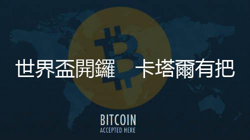 世界盃開鑼　卡塔爾有把「厄」奪頭威