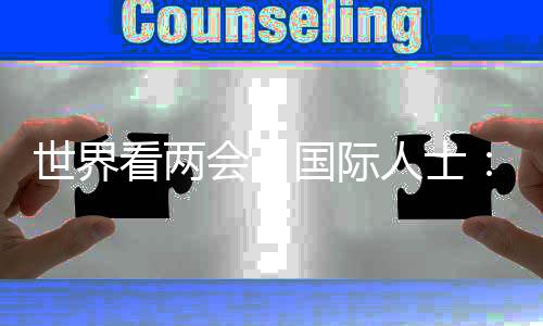 世界看兩會(huì)丨國(guó)際人士：中國(guó)式現(xiàn)代化具有重要借鑒意義
