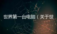 世界第一臺電腦（關于世界第一臺電腦的基本情況說明介紹）