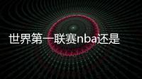 世界第一聯(lián)賽nba還是英超