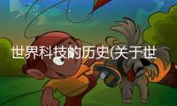 世界科技的歷史(關于世界科技的歷史簡述)