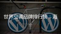 世界空調品牌排行榜：海爾空調獲多國認可成用戶首選