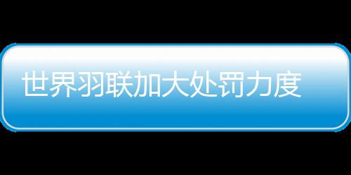 世界羽聯加大處罰力度 全面禁止俄羅斯選手參賽！