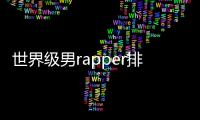 世界級(jí)男rapper排名世界公認(rèn)十大男說(shuō)唱歌手