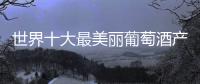 世界十大最美麗葡萄酒產區