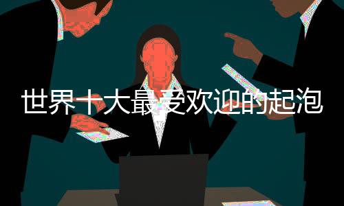 世界十大最受歡迎的起泡酒