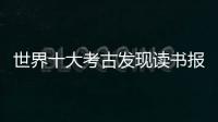 世界十大考古發現讀書報告（世界十大考古發現）