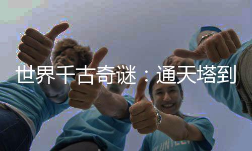 世界千古奇謎：通天塔到底有啥用