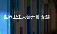 世界衛生大會開幕 聚焦全民健康覆蓋