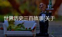 世界歷史三百故事(關(guān)于世界歷史三百故事簡述)
