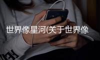 世界像星河(關(guān)于世界像星河簡述)