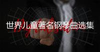 世界兒童著名鋼琴曲選集(關于世界兒童著名鋼琴曲選集簡述)