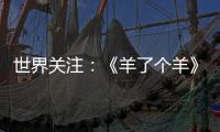 世界關(guān)注：《羊了個羊》全網(wǎng)爆火 創(chuàng)始人被母校制作展牌宣傳