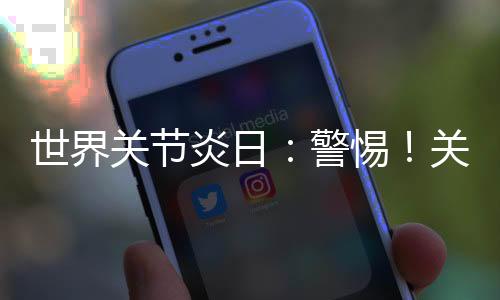 世界關(guān)節(jié)炎日：警惕！關(guān)節(jié)最怕這5件事兒