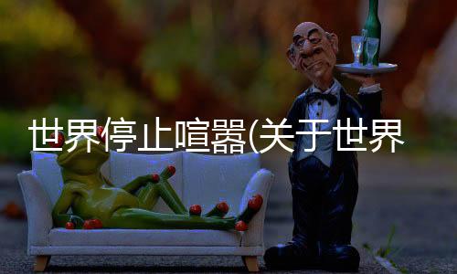 世界停止喧囂(關于世界停止喧囂簡述)